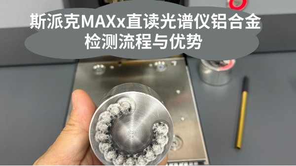 斯派克MAXx直读光谱仪铝合金检测流程与优势